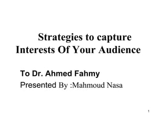To Dr. Ahmed Fahmy
Presented By :Mahmoud Nasa
Strategies to capture
Interests Of Your Audience
1
 