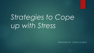 Strategies to Cope
up with Stress
PRESENTED BY: VARUN SAXENA
 