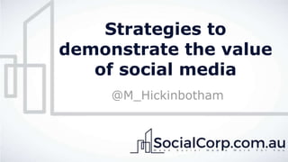 Strategies to
demonstrate the value
of social media
@M_Hickinbotham
 
