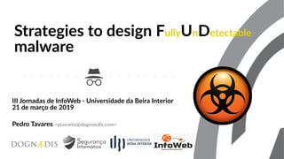 Strategies to design FullyUnDetectable
malware
III Jornadas de InfoWeb - Universidade da Beira Interior
21 de março de 2019
Pedro Tavares <ptavares@dognaedis.com>
 
