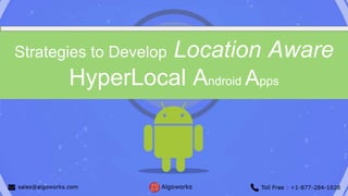 Strategies to Develop Location Aware
HyperLocal Android Apps
 