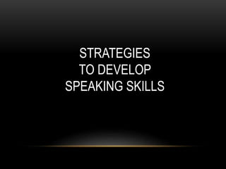 STRATEGIES
TO DEVELOP
SPEAKING SKILLS
 