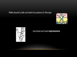 Walk around a little and look the audience in the eye
Use facial and hand expressions
 