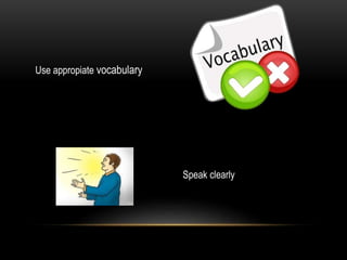 Use appropiate vocabulary
Speak clearly
 