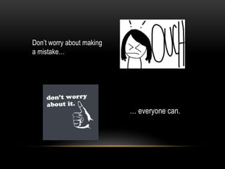 Don’t worry about making
a mistake…
… everyone can.
 