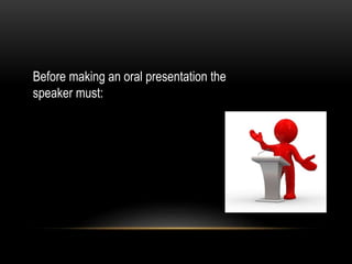 Before making an oral presentation the
speaker must:
 