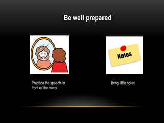 Be well prepared
Practice the speech in
front of the mirror
Bring little notes
 
