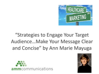 “Strategies to Engage Your Target 
Audience…Make Your Message Clear 
and Concise” by Ann Marie Mayuga 
 