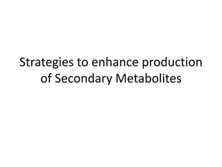 Strategies to enhance production
of Secondary Metabolites
 