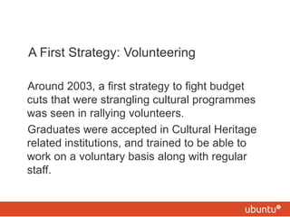 A First Strategy: Volunteering <ul><li>Around 2003, a first strategy to fight budget cuts that were strangling cultural pr...