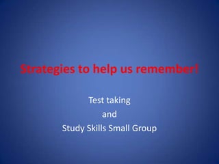 Strategies to help us remember!
Test taking
and
Study Skills Small Group
 