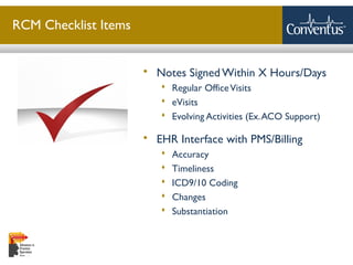 Sterling Solutions, Ltd.
RCM Checklist Items
 Notes Signed Within X Hours/Days
 Regular OfficeVisits
 eVisits
 Evolving Activities (Ex.ACO Support)
 EHR Interface with PMS/Billing
 Accuracy
 Timeliness
 ICD9/10 Coding
 Changes
 Substantiation
 