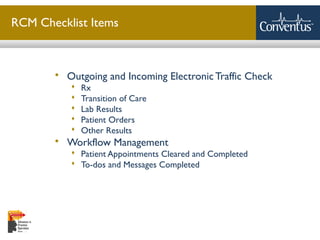 Sterling Solutions, Ltd.
RCM Checklist Items
 Outgoing and Incoming Electronic Traffic Check
 Rx
 Transition of Care
 Lab Results
 Patient Orders
 Other Results
 Workflow Management
 Patient Appointments Cleared and Completed
 To-dos and Messages Completed
 