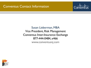 Sterling Solutions, Ltd.
Conventus Contact Information
Susan Lieberman, MBA
Vice President, Risk Management
Conventus Inter-Insurance Exchange
877-444-0484, x466
www.conventusnj.com
 
