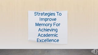 Strategies To
Improve
Memory For
Achieving
Academic
Excellence
 