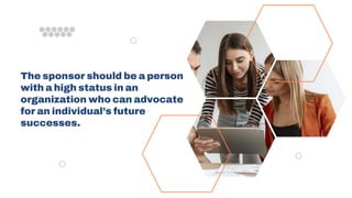 The sponsor should be a person
with a high status in an
organization who can advocate
for an individual’s future
successes.
 