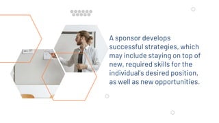 A sponsor develops
successful strategies, which
may include staying on top of
new, required skills for the
individual’s desired position,
as well as new opportunities.
 