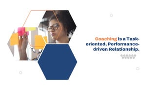 Coaching is a Task-
oriented, Performance-
driven Relationship.
 