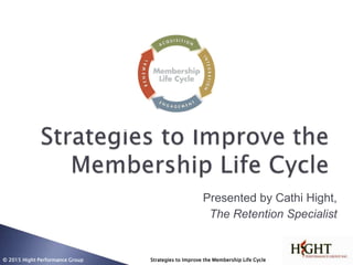 Presented by Cathi Hight,
The Retention Specialist
1© 2015 Hight Performance Group Strategies to Improve the Membership Life Cycle
 