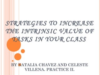 STRATEGIES TO INCREASE
THE INTRINSIC VALUE OF
TASKS IN YOUR CLASS
BY NATALIA CHAVEZ AND CELESTE
VILLENA. PRACTICE II.
 