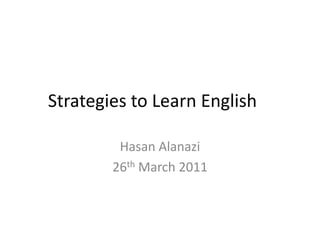 Strategies to Learn English	 Hasan Alanazi 26th March 2011 
