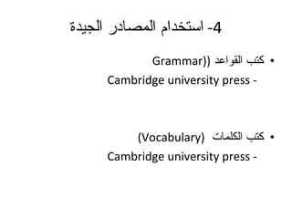 4-  استخدام المصادر الجيدة كتب القواعد  ( (Grammar -  Cambridge university press كتب الكلمات  (Vocabulary) -  Cambridge university press 