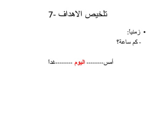 7-  تلخيص الاهداف زمنياً : -  كم ساعة؟ أمس --------  اليوم   -------- غداً 