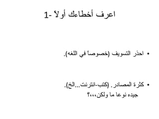 1-  اعرف أخطاءك أولاً احذر التسويف  ( خصوصاً في اللغه ). كثرة المصادر . ( كتب - انترنت ... الخ ). جيده نوعا ما ولكن،،،؟ 