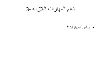 3-  تعلم المهارات اللازمه أساس المهارات؟ 
