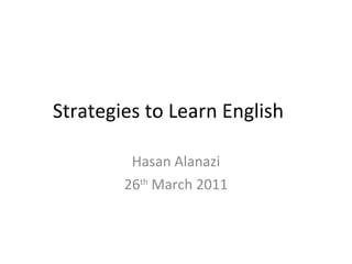 Strategies to Learn English Hasan Alanazi 26 th  March 2011 