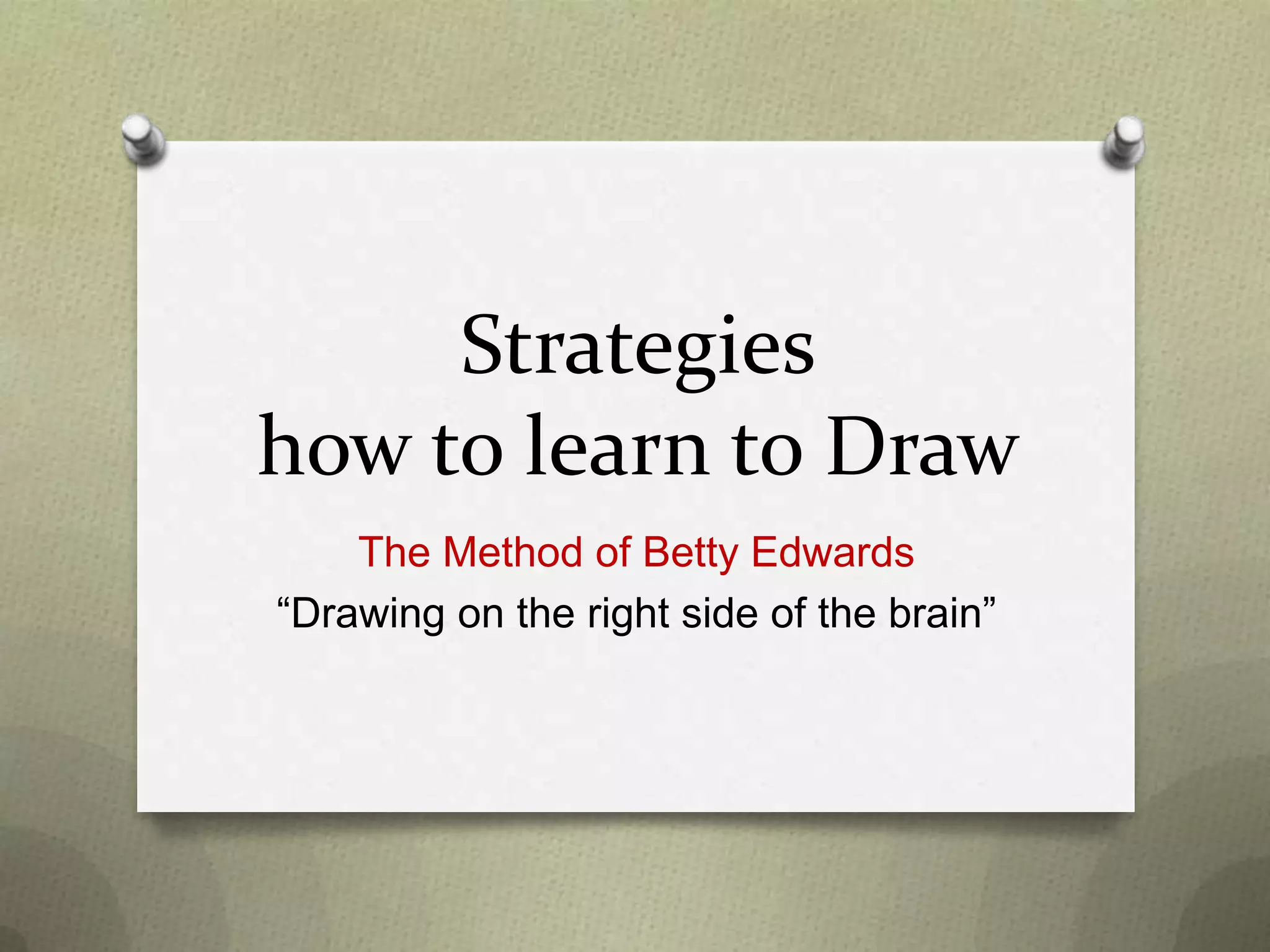 Strategies
how to learn to Draw
The Method of Betty Edwards
“Drawing on the right side of the brain”

 