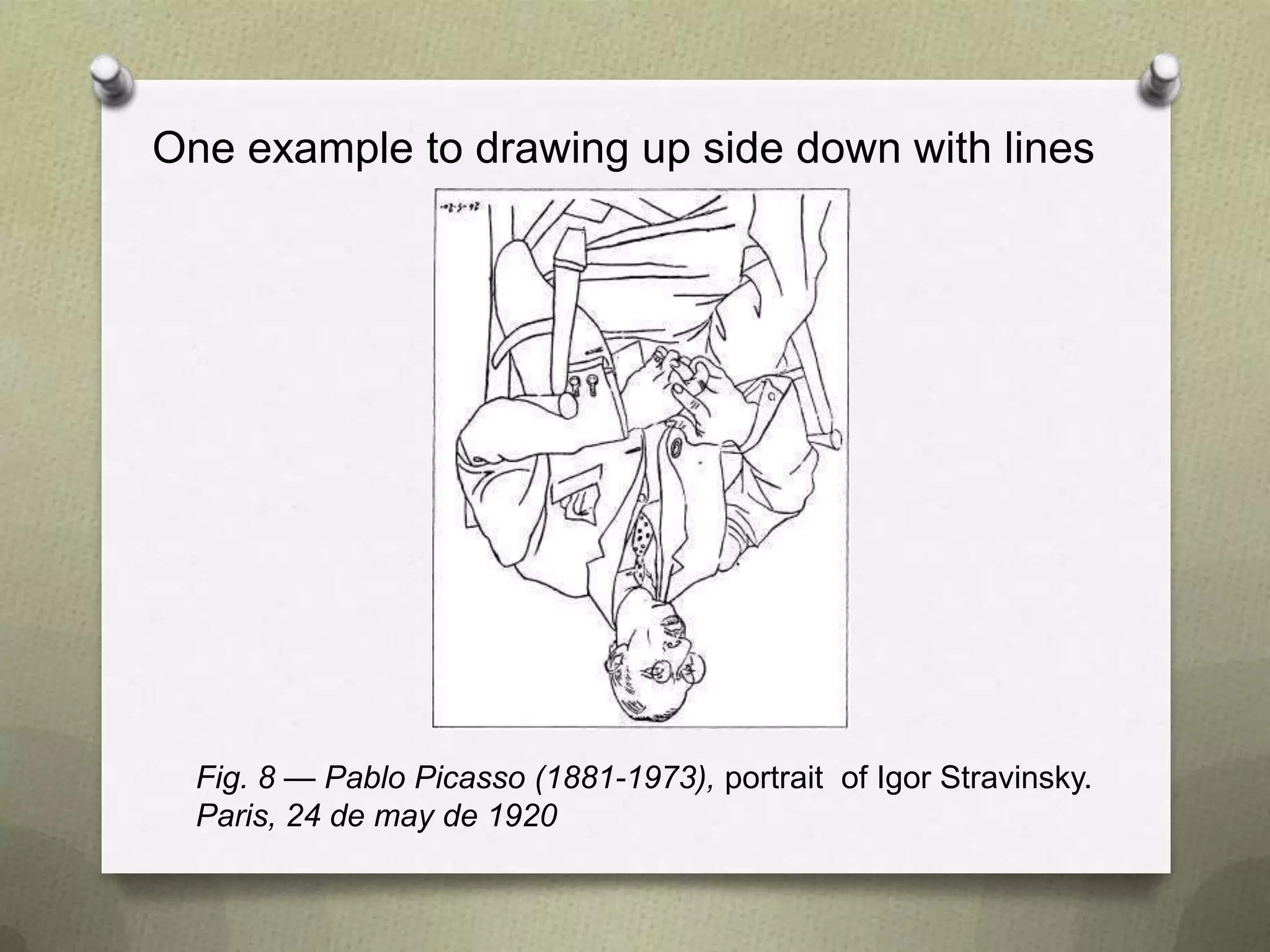 One example to drawing up side down with lines

Fig. 8 — Pablo Picasso (1881-1973), portrait of Igor Stravinsky.
Paris, 24 de may de 1920

 
