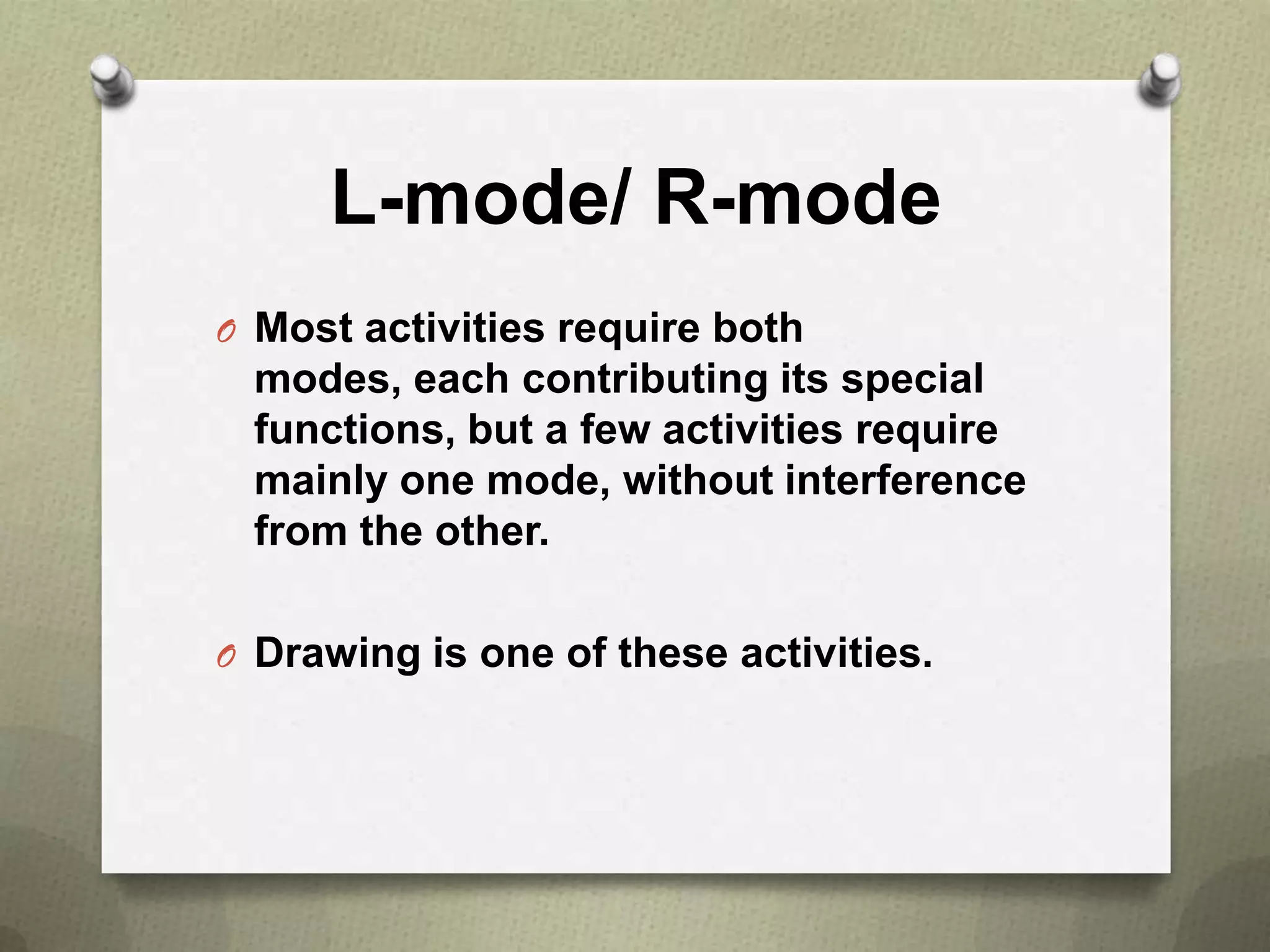L-mode/ R-mode
O Most activities require both

modes, each contributing its special
functions, but a few activities require
mainly one mode, without interference
from the other.
O Drawing is one of these activities.

 