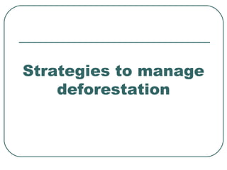 Strategies to manage
    deforestation
 