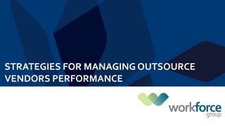 Strategies for Managing
OutsourcingVendor’s Performance
Outperform!
STRATEGIES FOR MANAGING OUTSOURCE
VENDORS PERFORMANCE
 