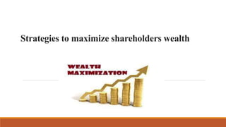 Strategies to maximize shareholders wealth
 