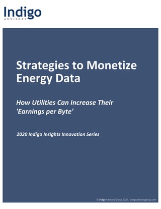 Strategies to Monetize
Energy Data
How Utilities Can Increase Their
'Earnings per Byte'
2020 Indigo Insights Innovation Series






© Indigo Advisory Group 2020 | indigoadvisorygroup.com
 