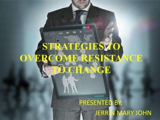 STRATEGIES TO
OVERCOME RESISTANCE
TO CHANGE
PRESENTED BY,
JERRIN MARY JOHN
 