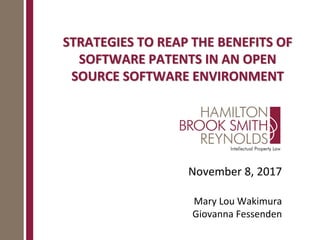 STRATEGIES TO REAP THE BENEFITS OF
SOFTWARE PATENTS IN AN OPEN
SOURCE SOFTWARE ENVIRONMENT
November 8, 2017
Mary Lou Wakimura
Giovanna Fessenden
 