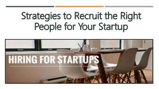 Strategies to Recruit the Right
People for Your Startup
 