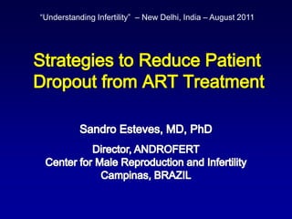    Strategies to Reduce Patient Dropout from ART Treatment “Understanding Infertility” – New Delhi, India – August 2011 SandroEsteves, MD, PhD Director, ANDROFERT Center for Male Reproduction and Infertility Campinas, BRAZIL 