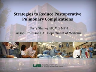 Strategies to Reduce Postoperative
Pulmonary Complications
Terry Shaneyfelt, MD, MPH
Assoc. Professor, UAB Department of Medicine
 