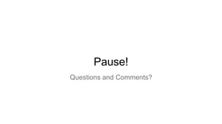 Pause!
Questions and Comments?
 