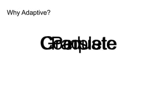 Why Adaptive?
CompletePersistGraduate
 