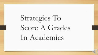 Strategies To
Score A Grades
In Academics
 