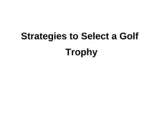 Strategies to Select a Golf
          Trophy
 