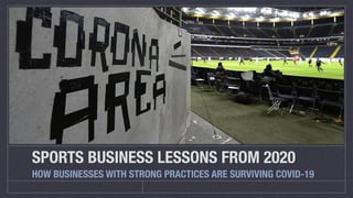 SPORTS BUSINESS LESSONS FROM 2020
HOW BUSINESSES WITH STRONG PRACTICES ARE SURVIVING COVID-19
 