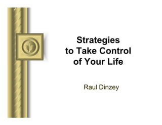Strategies
to Take Control
  of Your Life

    Raul Dinzey
 