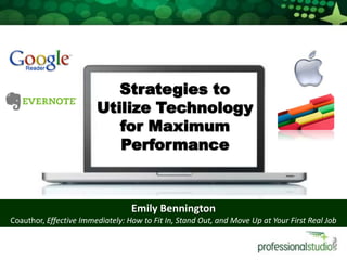 Strategies to Utilize Technology for Maximum Performance Emily Bennington Coauthor, Effective Immediately: How to Fit In, Stand Out, and Move Up at Your First Real Job 