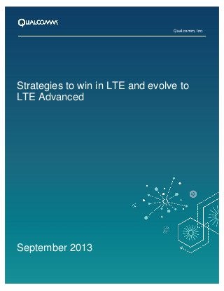 Qualcomm, Inc.

Strategies to win in LTE and evolve to
LTE Advanced

September 2013
1

 